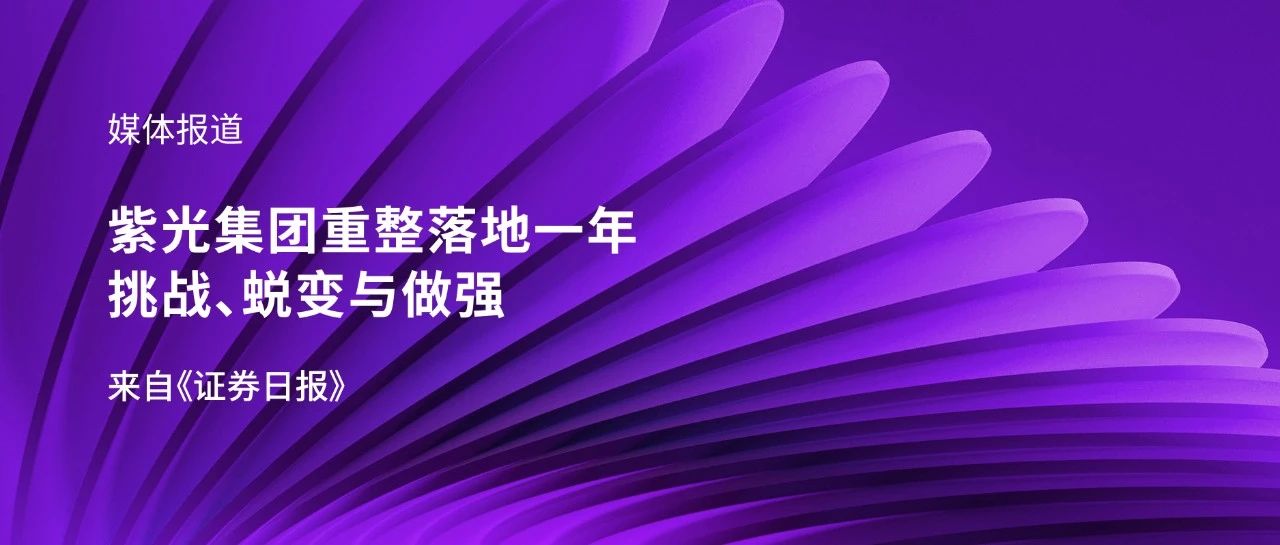 媒体报道｜紫光集团重整落地一年：挑战、蜕变与做强