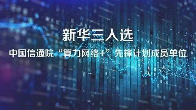 企业动态 | 新华三入选中国信通院“算力网络+”先锋计划成员单位