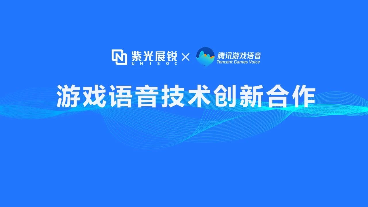 企业动态 | 紫光展锐携手腾讯游戏语音GVoice以技术创新助推移动游戏生态发展